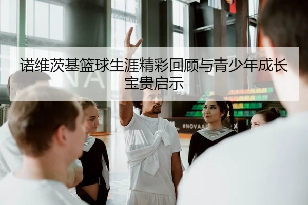 诺维茨基篮球生涯精彩回顾与青少年成长宝贵启示
